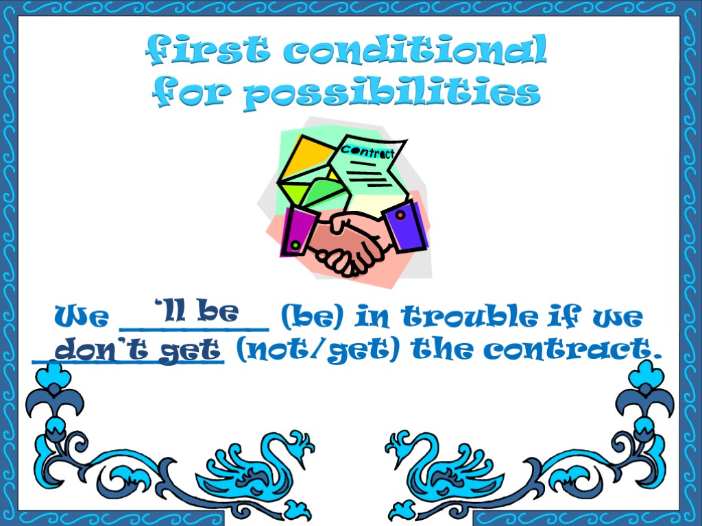 first conditional for possibilities We _______ (be) in trouble if we _________ (not/get) the